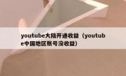 youtube大陆开通收益（youtube中国地区账号没收益）