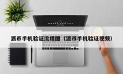 派币手机验证流程图（派币手机验证视频）