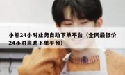 小熊24小时业务自助下单平台（全网最低价24小时自助下单平台）