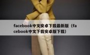 facebook中文安卓下载最新版（facebook中文下载安卓版下载）