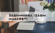 怎么在facebook找人（怎么在facebook上找客户）