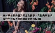 支付平台服务器异常怎么回事（支付失败请求支付平台服务响应异常无访问权限）