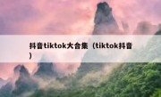 抖音tiktok大合集（tiktok抖音）