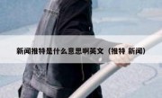新闻推特是什么意思啊英文（推特 新闻）