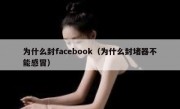 为什么封facebook（为什么封堵器不能感冒）