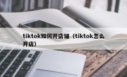 tiktok如何开店铺（tiktok怎么开店）