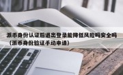 派币身份认证后退出登录能降低风险吗安全吗（派币身份验证手动申请）