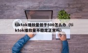tiktok播放量低于500怎么办（tiktok播放量不稳定正常吗）
