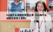 ins加什么话题比较多人赞（ins加什么话题比较多人赞的）