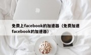 免费上facebook的加速器（免费加速facebook的加速器）