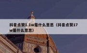 抖音点赞1.1w是什么意思（抖音点赞17w是什么意思）