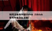 如何注册海外版tiktok（tiktok账号中国怎么注册）