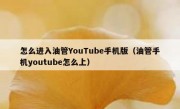怎么进入油管YouTube手机版（油管手机youtube怎么上）