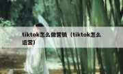 tiktok怎么做营销（tiktok怎么运营）