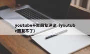 youtube不能回复评论（youtube回复不了）