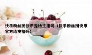 快手粉丝团快币是给主播吗（快手粉丝团快币官方给主播吗）