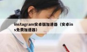 instagram安卓版加速器（安卓ins免费加速器）