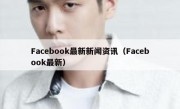 Facebook最新新闻资讯（Facebook最新）