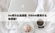 ins用什么加速器（tiktok要用什么加速器）
