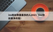 ins粉丝数量最多的人2023（ins粉丝最多的是）