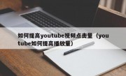 如何提高youtube视频点击量（youtube如何提高播放量）