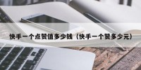 快手一个点赞值多少钱（快手一个赞多少元）