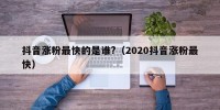 抖音涨粉最快的是谁?（2020抖音涨粉最快）