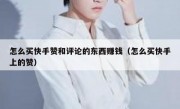 怎么买快手赞和评论的东西赚钱（怎么买快手上的赞）