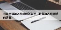 抖音申请加入粉丝群怎么弄（抖音加入粉丝群的步骤）