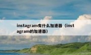 instagram有什么加速器（instagram的加速器）