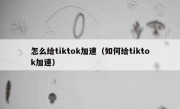 怎么给tiktok加速（如何给tiktok加速）
