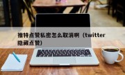 推特点赞私密怎么取消啊（twitter 隐藏点赞）