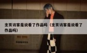 主页访客是说看了作品吗（主页访客是说看了作品吗）