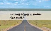 twitter帐号怎么解冻（twitter怎么解冻账户）