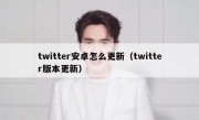 twitter安卓怎么更新（twitter版本更新）