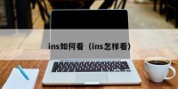ins如何看（ins怎样看）