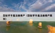 您似乎不是注册用户（您似乎不是注册用户英文）