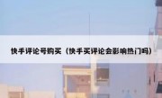 快手评论号购买（快手买评论会影响热门吗）