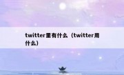twitter里有什么（twitter用什么）