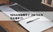 tiktok为啥用不了（tik tok为什么用不了）