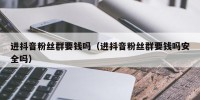 进抖音粉丝群要钱吗（进抖音粉丝群要钱吗安全吗）