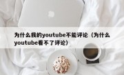 为什么我的youtube不能评论（为什么youtube看不了评论）