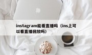 instagram能看直播吗（ins上可以看直播回放吗）