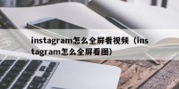 instagram怎么全屏看视频（instagram怎么全屏看图）