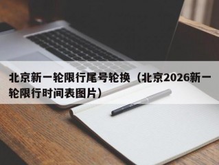 北京新一轮限行尾号轮换（北京2026新一轮限行时间表图片）