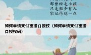 如何申请支付宝接口授权（如何申请支付宝接口授权码）