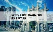 twitter下载包（twitter最新版安卓版下载）