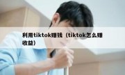 利用tiktok赚钱（tiktok怎么赚收益）