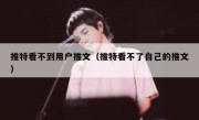 推特看不到用户推文（推特看不了自己的推文）
