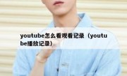 youtube怎么看观看记录（youtube播放记录）